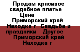 Продам красивое свадебное платье. › Цена ­ 15 000 - Приморский край, Находка г. Свадьба и праздники » Другое   . Приморский край,Находка г.